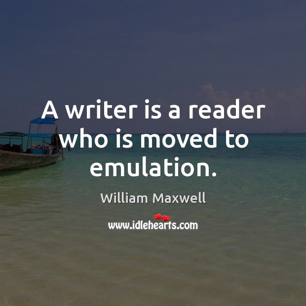 A writer is a reader who is moved to emulation. William Maxwell Picture Quote