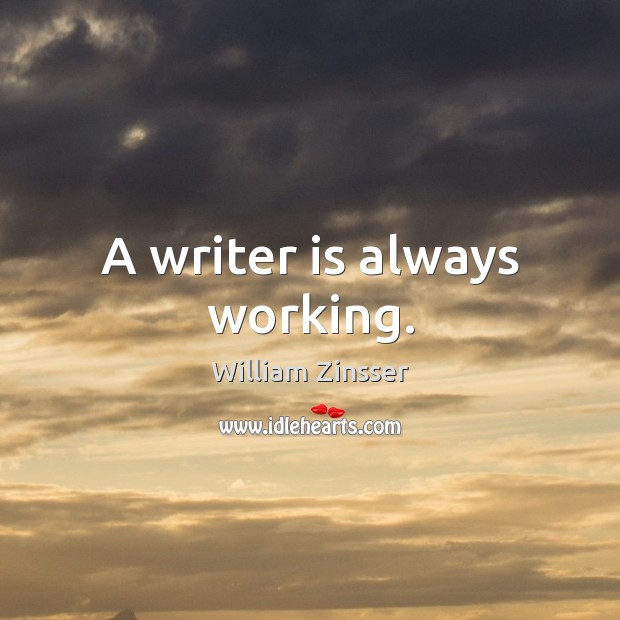 A writer is always working. William Zinsser Picture Quote
