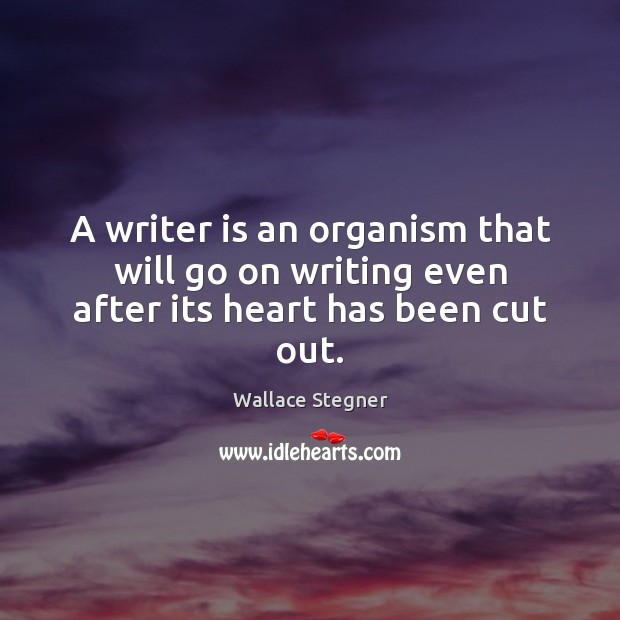A writer is an organism that will go on writing even after its heart has been cut out. Wallace Stegner Picture Quote