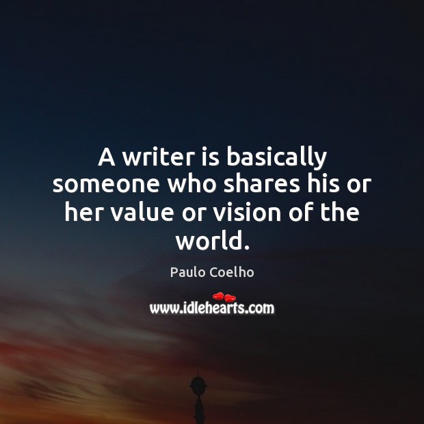 A writer is basically someone who shares his or her value or vision of the world. Image