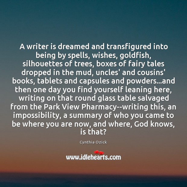 A writer is dreamed and transfigured into being by spells, wishes, goldfish, Cynthia Ozick Picture Quote