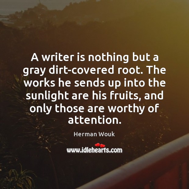 A writer is nothing but a gray dirt-covered root. The works he Image