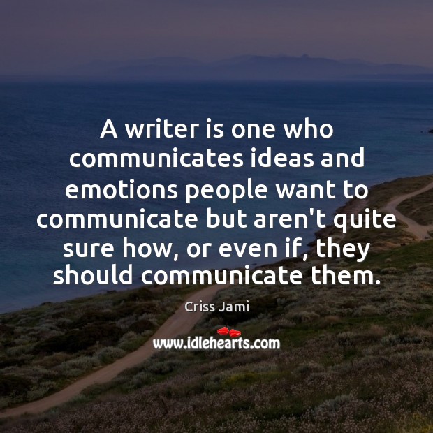 A writer is one who communicates ideas and emotions people want to 