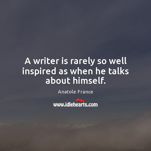 A writer is rarely so well inspired as when he talks about himself. Anatole France Picture Quote
