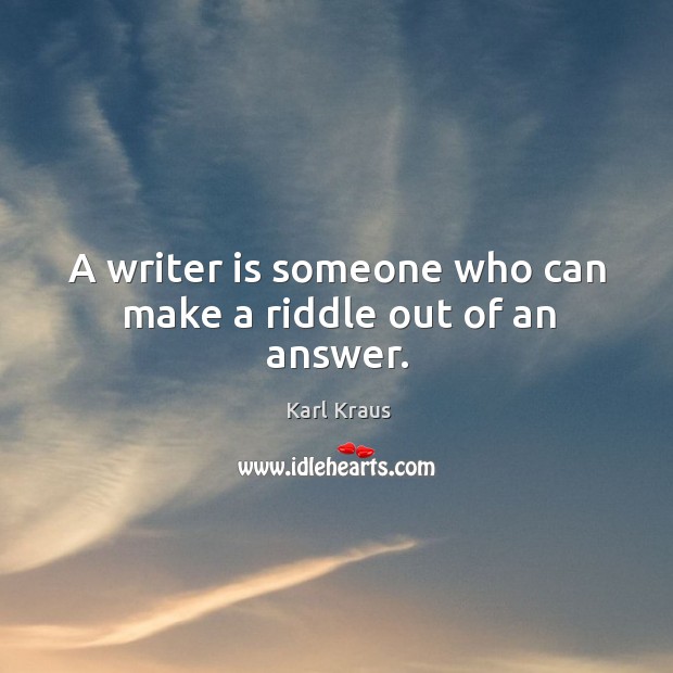 A writer is someone who can make a riddle out of an answer. Karl Kraus Picture Quote