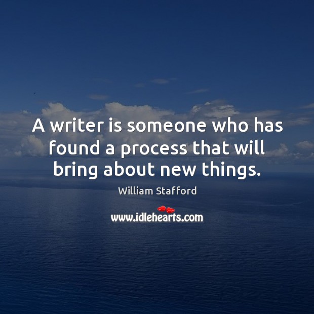 A writer is someone who has found a process that will bring about new things. William Stafford Picture Quote