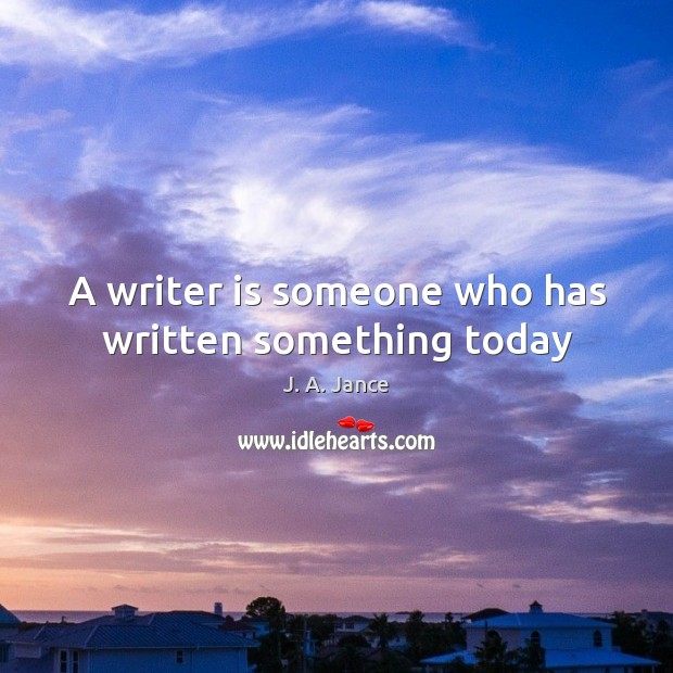 A writer is someone who has written something today J. A. Jance Picture Quote