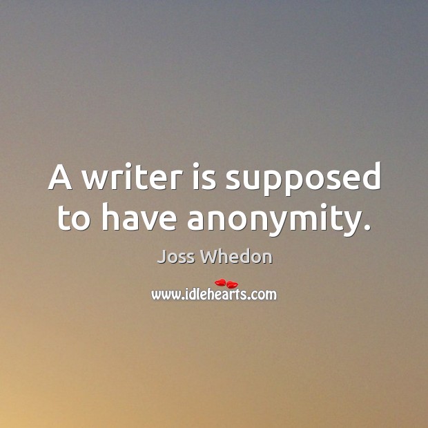 A writer is supposed to have anonymity. Joss Whedon Picture Quote
