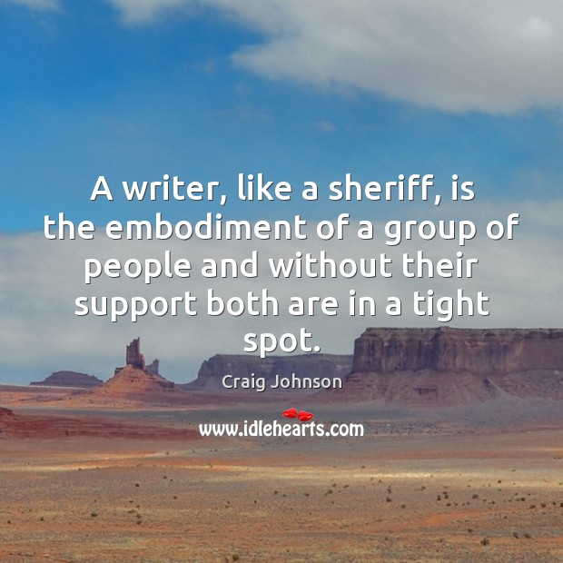 A writer, like a sheriff, is the embodiment of a group of Craig Johnson Picture Quote