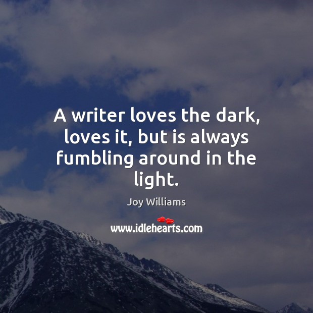A writer loves the dark, loves it, but is always fumbling around in the light. Image
