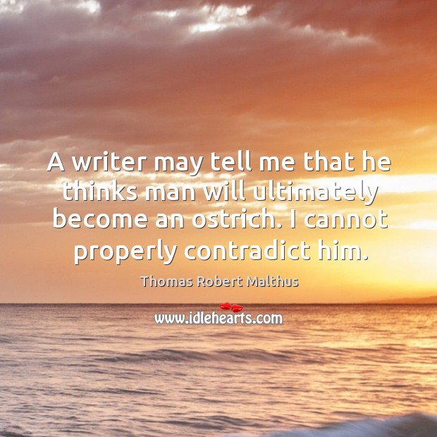A writer may tell me that he thinks man will ultimately become an ostrich. I cannot properly contradict him. Image