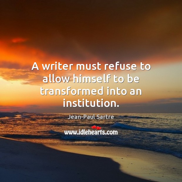 A writer must refuse to allow himself to be transformed into an institution. Jean-Paul Sartre Picture Quote