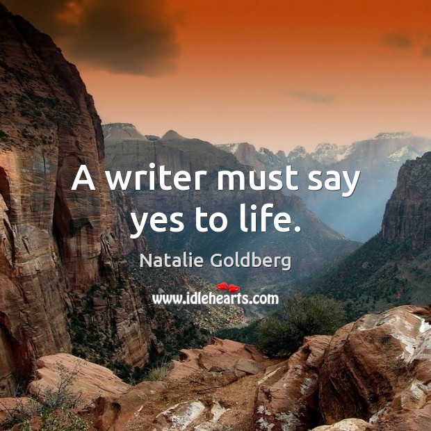 A writer must say yes to life. Natalie Goldberg Picture Quote