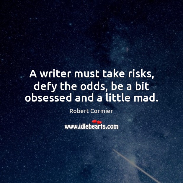A writer must take risks, defy the odds, be a bit obsessed and a little mad. Robert Cormier Picture Quote