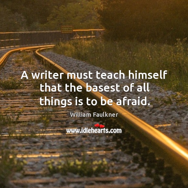 A writer must teach himself that the basest of all things is to be afraid. William Faulkner Picture Quote