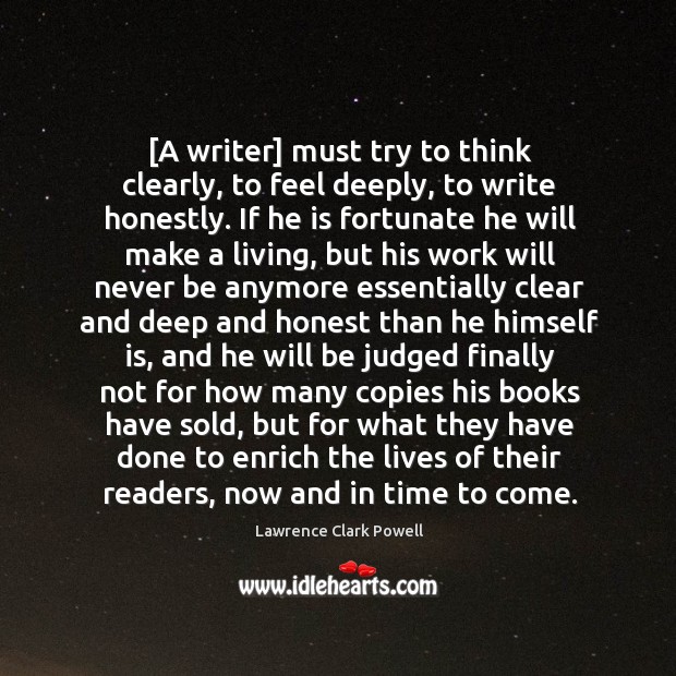 [A writer] must try to think clearly, to feel deeply, to write Lawrence Clark Powell Picture Quote