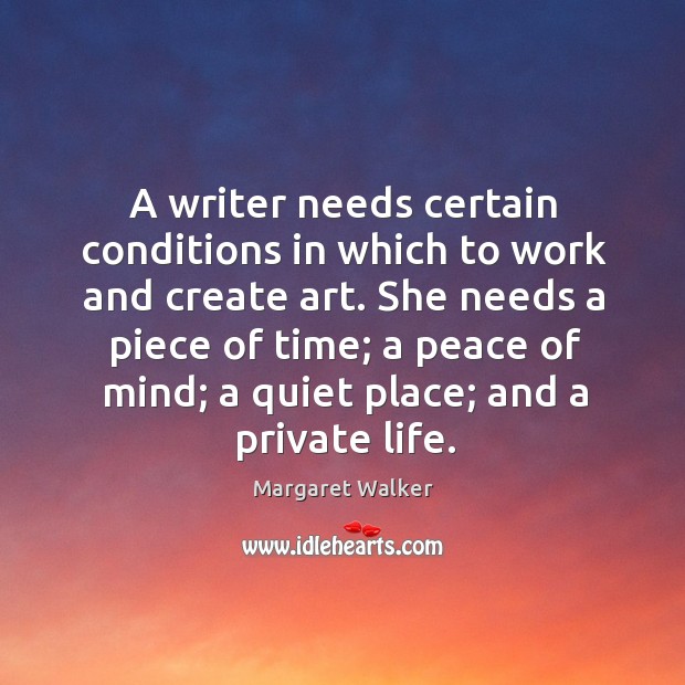 A writer needs certain conditions in which to work and create art. Margaret Walker Picture Quote