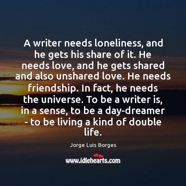 A writer needs loneliness, and he gets his share of it. He Jorge Luis Borges Picture Quote