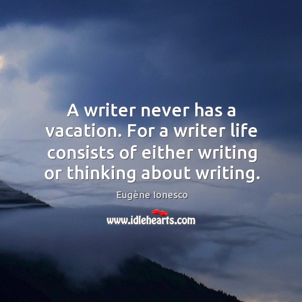 A writer never has a vacation. For a writer life consists of either writing or thinking about writing. Image
