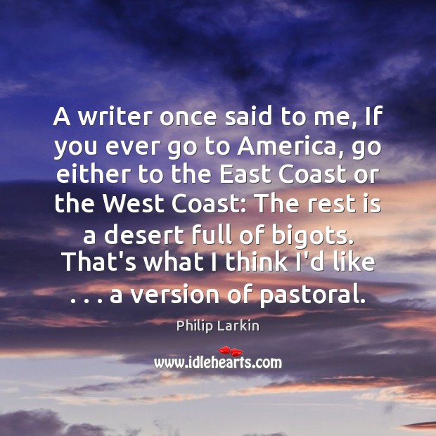 A writer once said to me, If you ever go to America, Philip Larkin Picture Quote