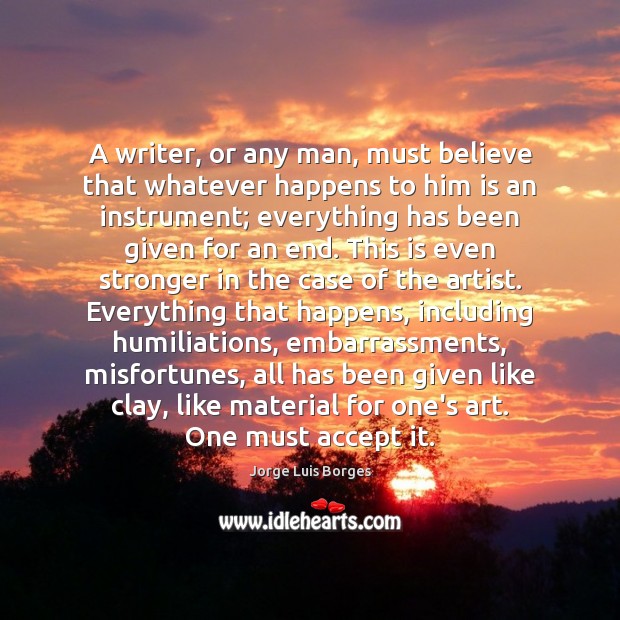 A writer, or any man, must believe that whatever happens to him Jorge Luis Borges Picture Quote