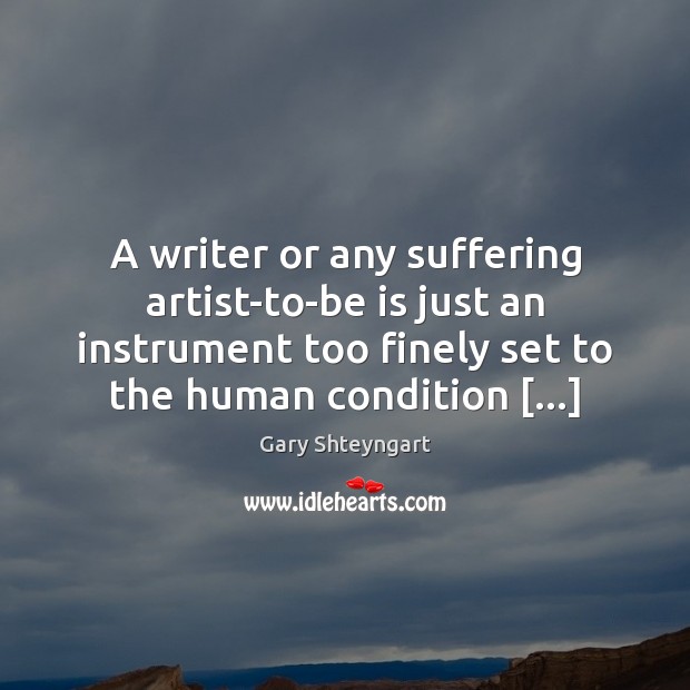 A writer or any suffering artist-to-be is just an instrument too finely Gary Shteyngart Picture Quote