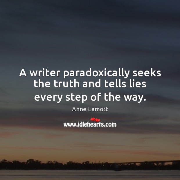 A writer paradoxically seeks the truth and tells lies every step of the way. Anne Lamott Picture Quote
