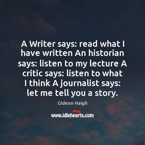 A Writer says: read what I have written An historian says: listen Gideon Haigh Picture Quote