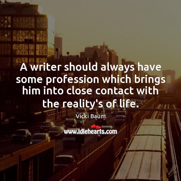 A writer should always have some profession which brings him into close Vicki Baum Picture Quote