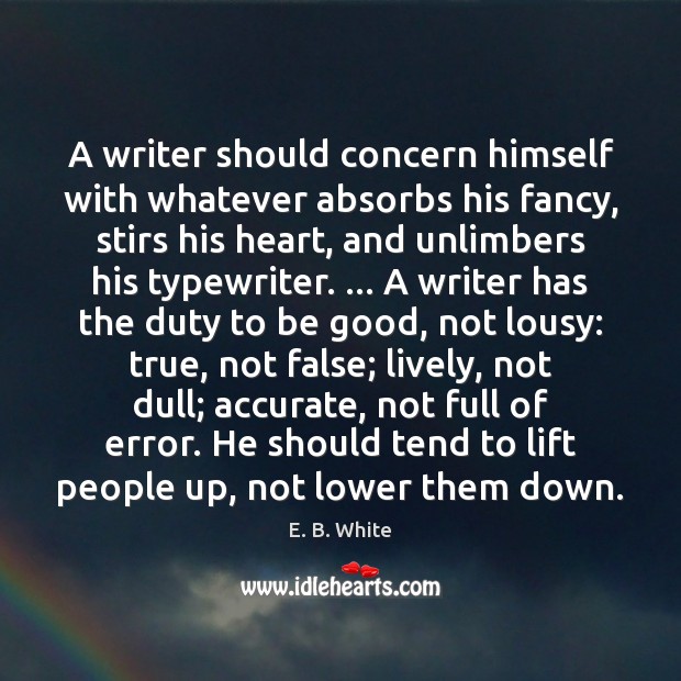 A writer should concern himself with whatever absorbs his fancy, stirs his E. B. White Picture Quote