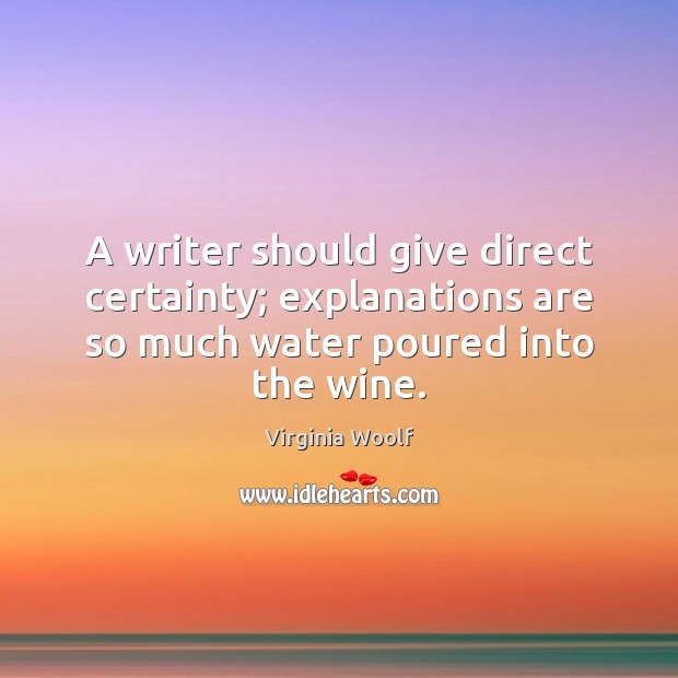 A writer should give direct certainty; explanations are so much water poured Virginia Woolf Picture Quote