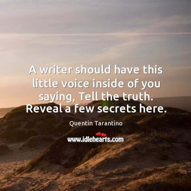 A writer should have this little voice inside of you saying, tell the truth. Reveal a few secrets here. Image