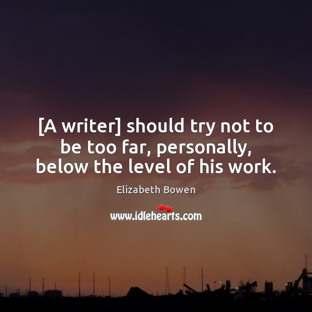 [A writer] should try not to be too far, personally, below the level of his work. Elizabeth Bowen Picture Quote
