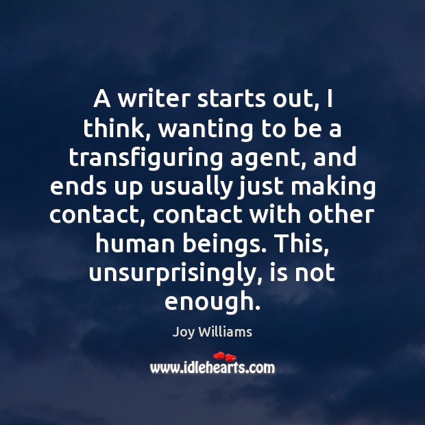 A writer starts out, I think, wanting to be a transfiguring agent, Joy Williams Picture Quote