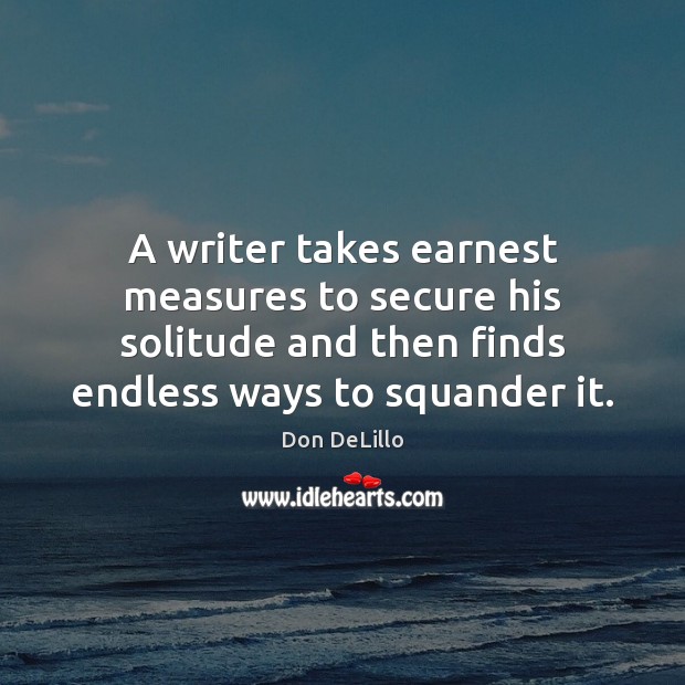 A writer takes earnest measures to secure his solitude and then finds Don DeLillo Picture Quote