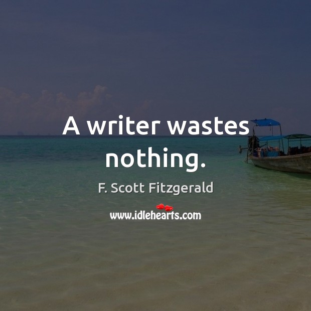 A writer wastes nothing. F. Scott Fitzgerald Picture Quote