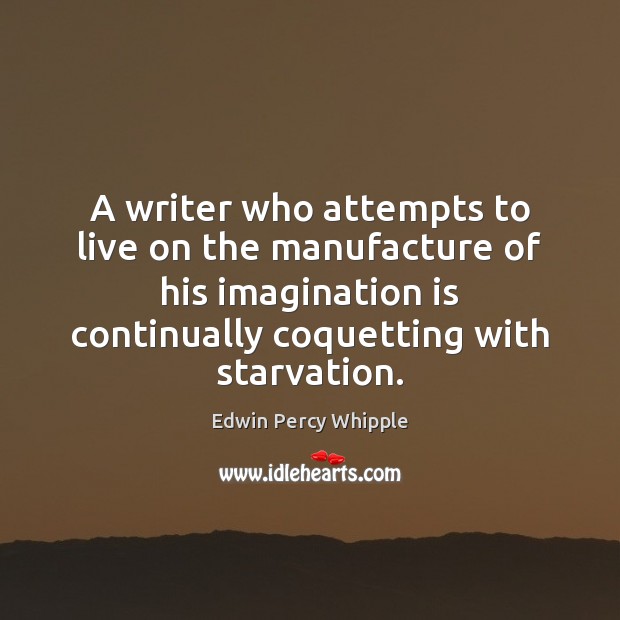 A writer who attempts to live on the manufacture of his imagination Edwin Percy Whipple Picture Quote