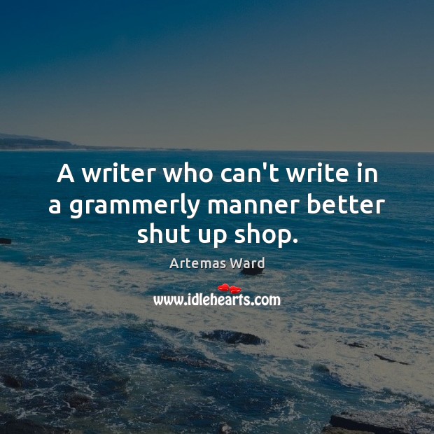 A writer who can’t write in a grammerly manner better shut up shop. Artemas Ward Picture Quote