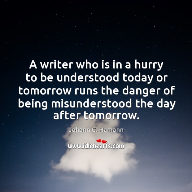 A writer who is in a hurry to be understood today or tomorrow runs the danger of being misunderstood the day after tomorrow. Image
