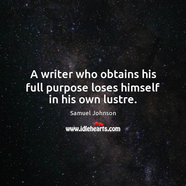 A writer who obtains his full purpose loses himself in his own lustre. Image