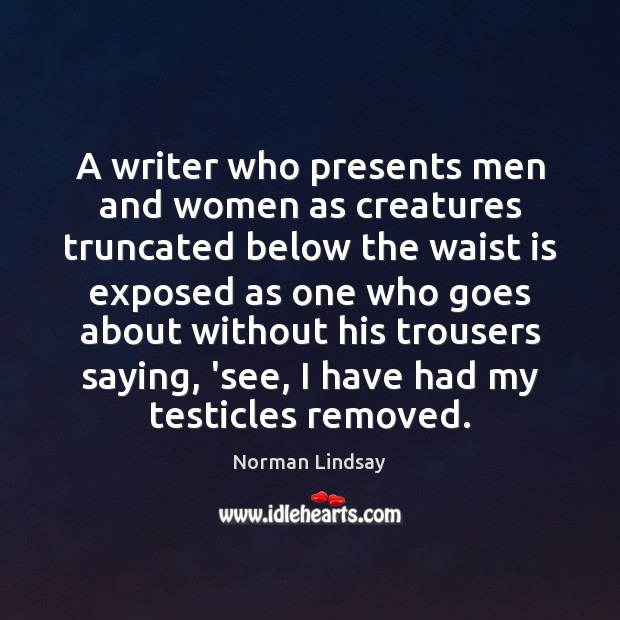 A writer who presents men and women as creatures truncated below the Norman Lindsay Picture Quote