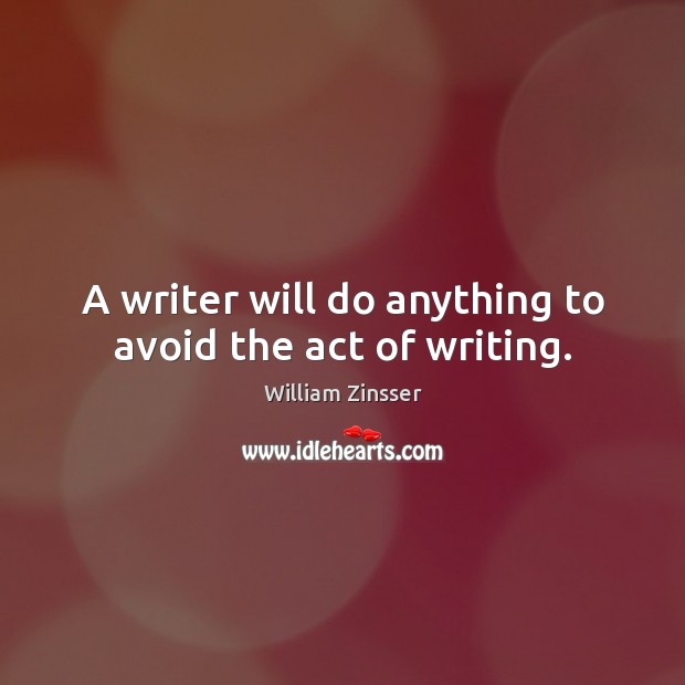A writer will do anything to avoid the act of writing. Image