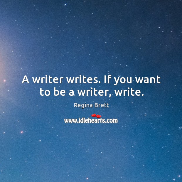 A writer writes. If you want to be a writer, write. Regina Brett Picture Quote