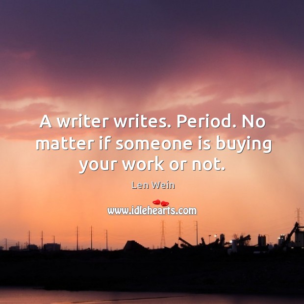 A writer writes. Period. No matter if someone is buying your work or not. Len Wein Picture Quote