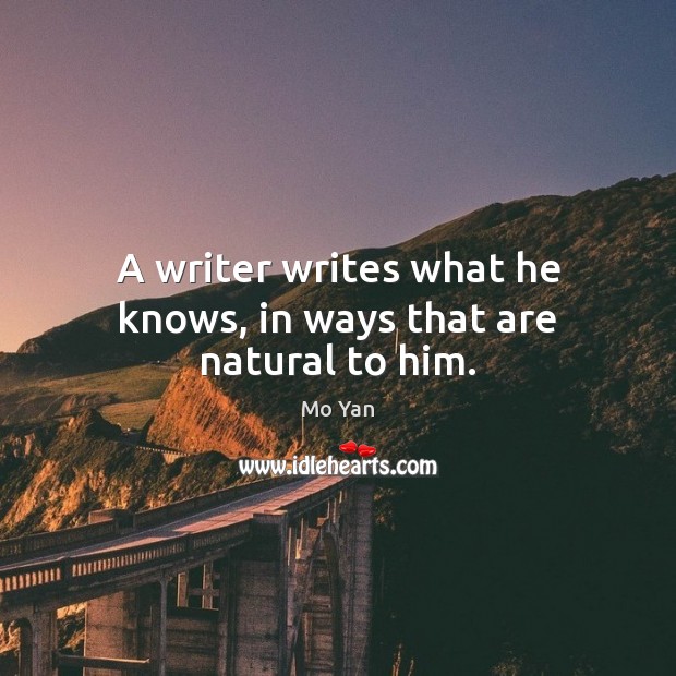 A writer writes what he knows, in ways that are natural to him. Mo Yan Picture Quote
