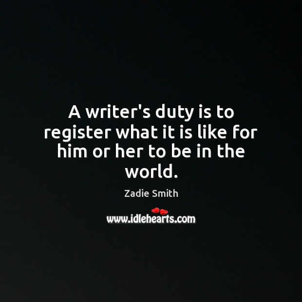 A writer’s duty is to register what it is like for him or her to be in the world. Zadie Smith Picture Quote
