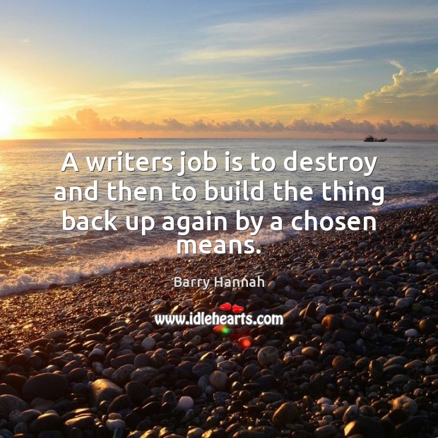 A writers job is to destroy and then to build the thing back up again by a chosen means. Barry Hannah Picture Quote