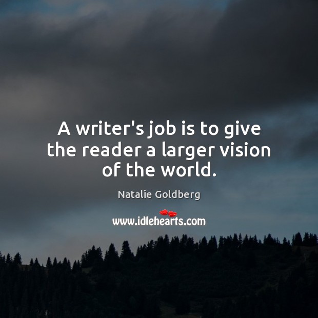 A writer’s job is to give the reader a larger vision of the world. Natalie Goldberg Picture Quote