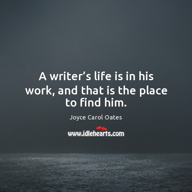 A writer’s life is in his work, and that is the place to find him. Joyce Carol Oates Picture Quote