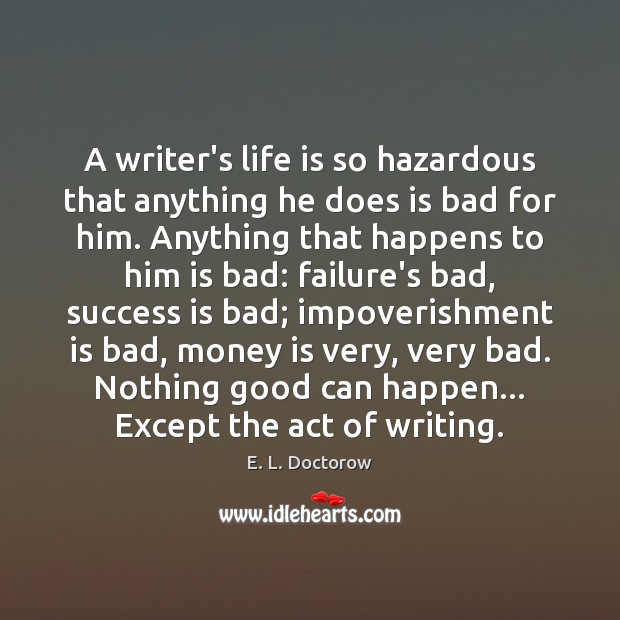 A writer’s life is so hazardous that anything he does is bad E. L. Doctorow Picture Quote